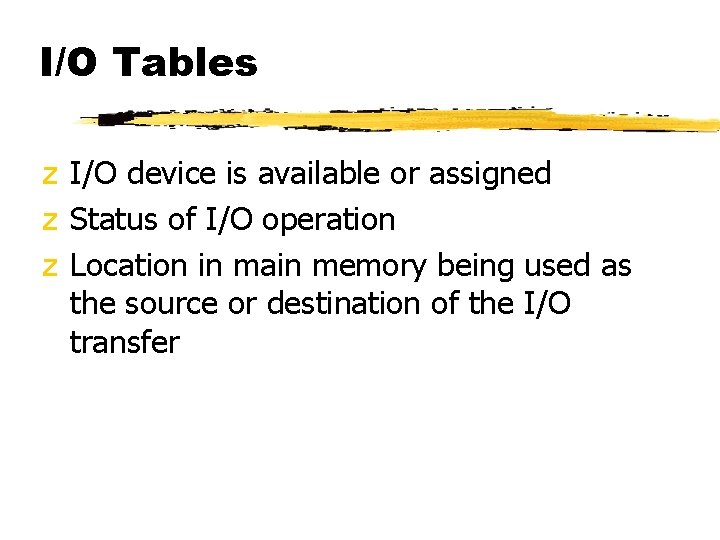 I/O Tables z I/O device is available or assigned z Status of I/O operation
