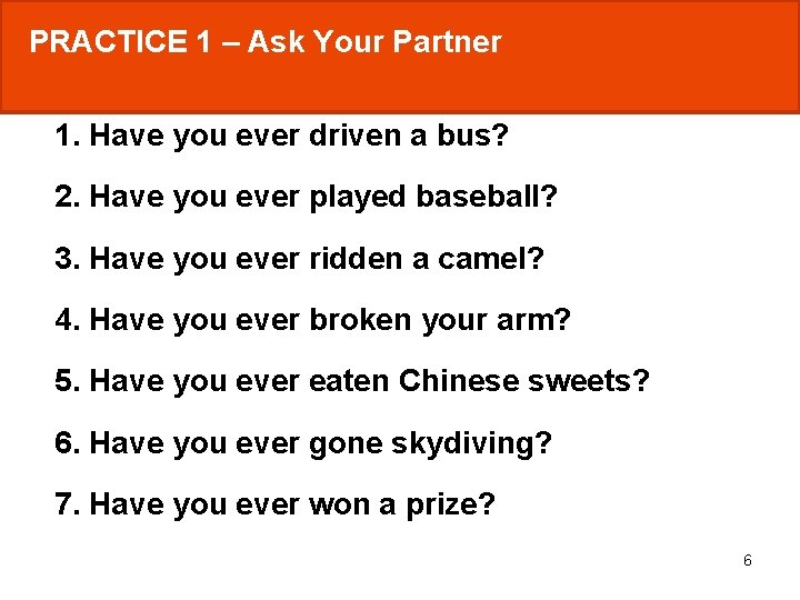 PRACTICE 1 – Ask Your Partner 1. Have you ever driven a bus? 2.