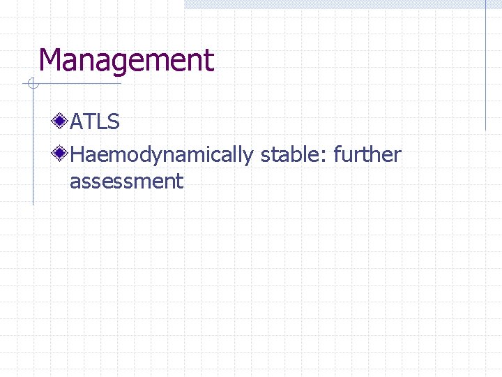 Management ATLS Haemodynamically stable: further assessment 