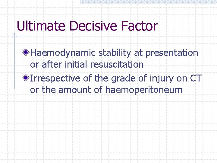 Ultimate Decisive Factor Haemodynamic stability at presentation or after initial resuscitation Irrespective of the