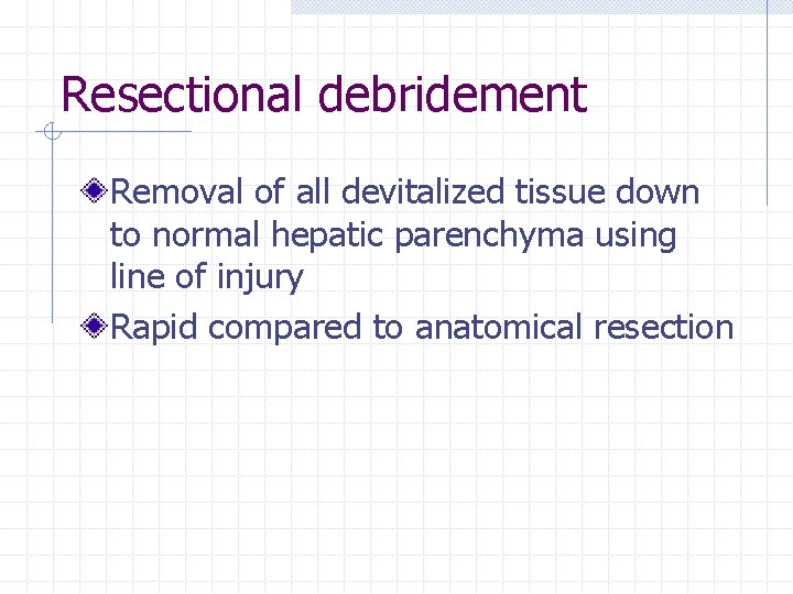 Resectional debridement Removal of all devitalized tissue down to normal hepatic parenchyma using line