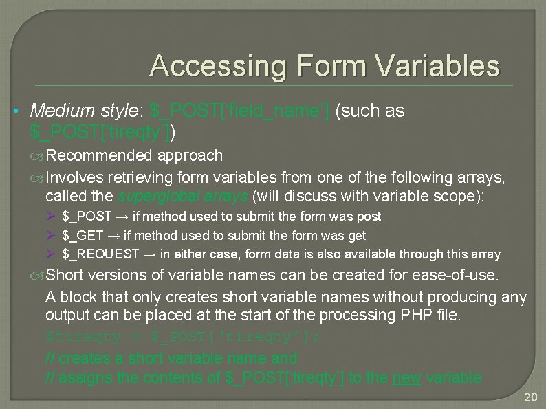 Accessing Form Variables • Medium style: $_POST[‘field_name’] (such as $_POST[‘tireqty’]) Recommended approach Involves retrieving