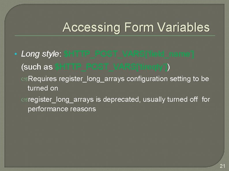 Accessing Form Variables • Long style: $HTTP_POST_VARS[‘field_name’] (such as $HTTP_POST_VARS[‘tireqty’]) Requires register_long_arrays configuration setting