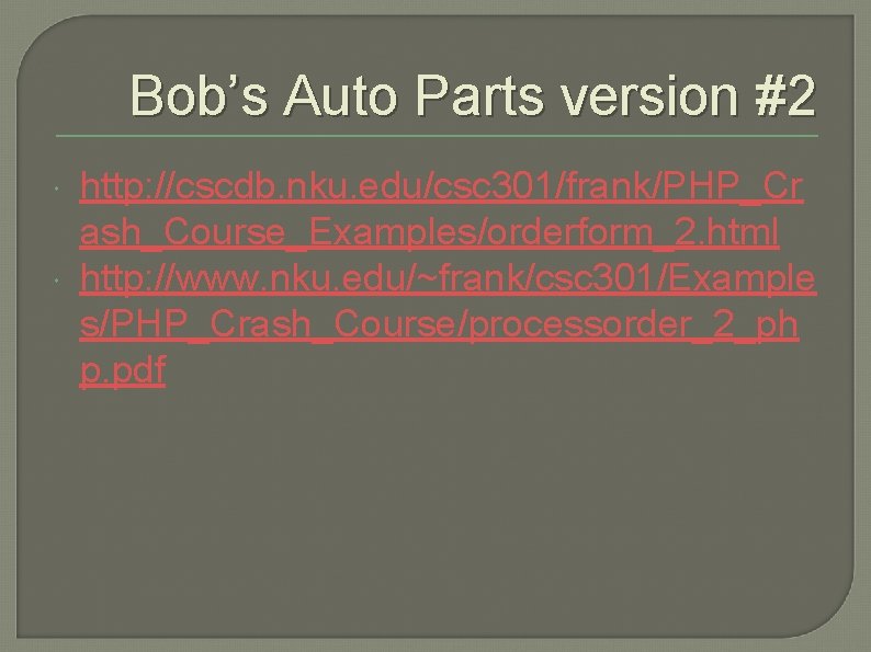 Bob’s Auto Parts version #2 http: //cscdb. nku. edu/csc 301/frank/PHP_Cr ash_Course_Examples/orderform_2. html http: //www.