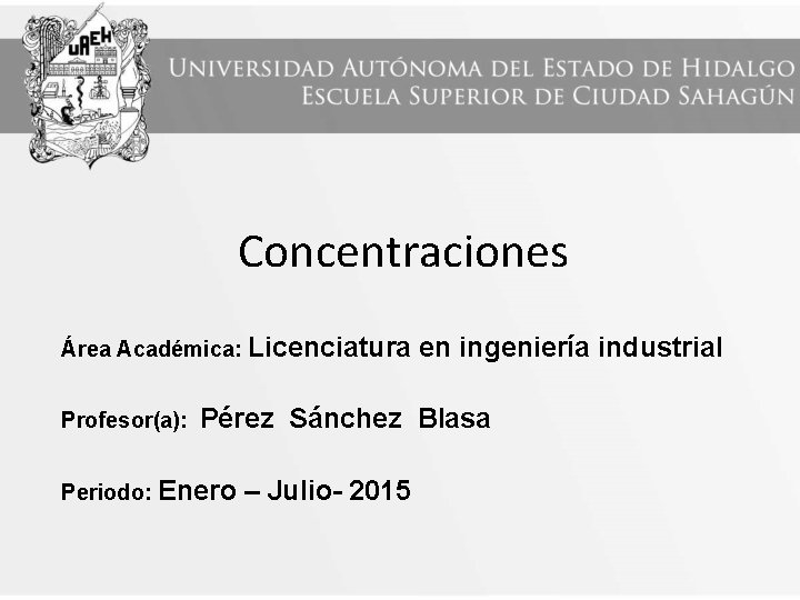 Concentraciones Área Académica: Licenciatura Profesor(a): en ingeniería industrial Pérez Sánchez Blasa Periodo: Enero – Concentraciones Área Académica: Licenciatura Profesor(a): en ingeniería industrial Pérez Sánchez Blasa Periodo: Enero –