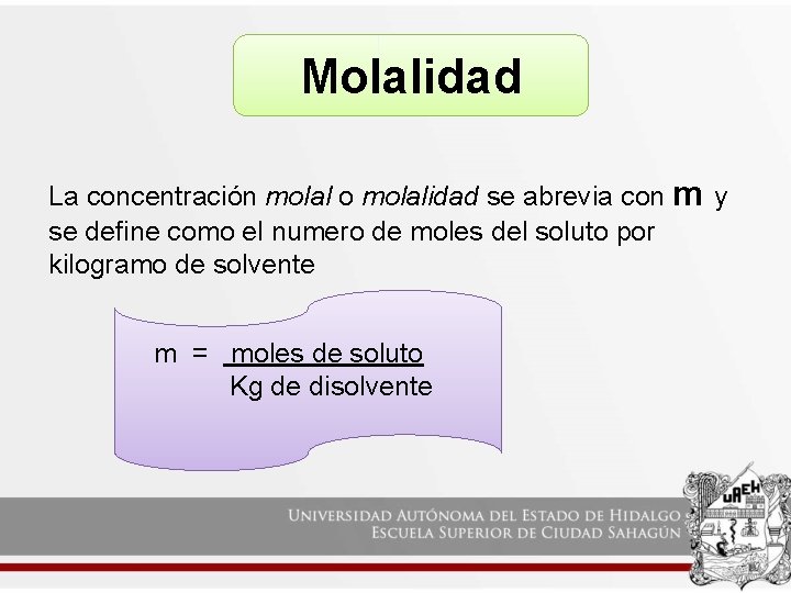 Molalidad La concentración molal o molalidad se abrevia con m y se define como Molalidad La concentración molal o molalidad se abrevia con m y se define como