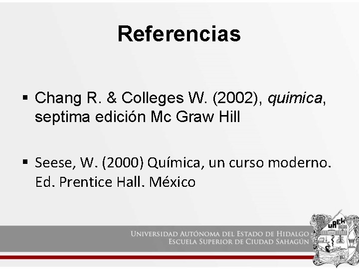 Referencias § Chang R. & Colleges W. (2002), quimica, septima edición Mc Graw Hill