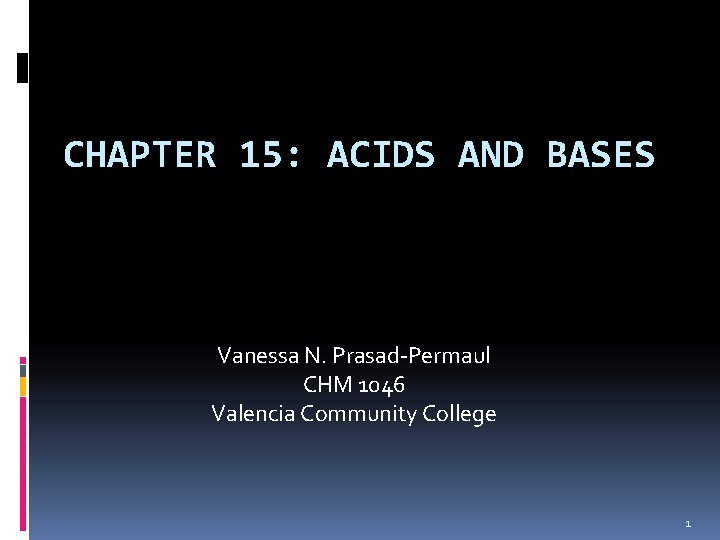 CHAPTER 15: ACIDS AND BASES Vanessa N. Prasad-Permaul CHM 1046 Valencia Community College 1