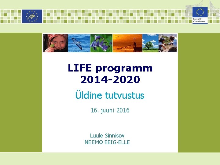LIFE programm 2014 -2020 Üldine tutvustus 16. juuni 2016 Luule Sinnisov NEEMO EEIG-ELLE 