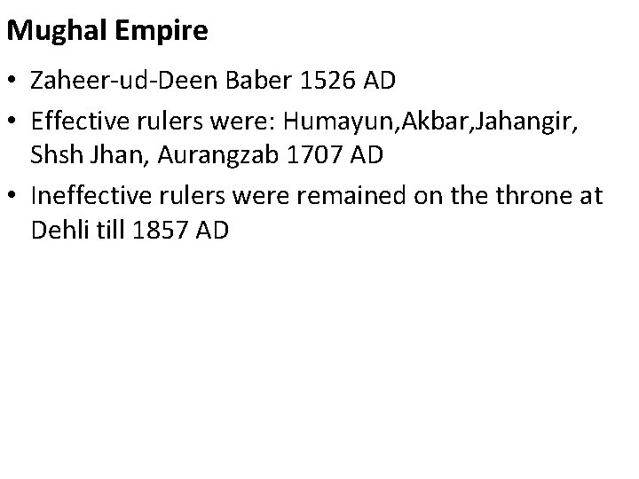 Mughal Empire • Zaheer-ud-Deen Baber 1526 AD • Effective rulers were: Humayun, Akbar, Jahangir,