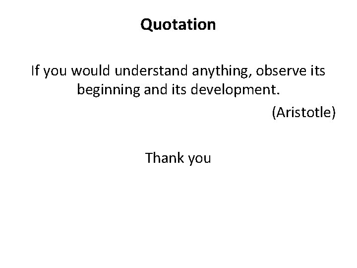 Quotation If you would understand anything, observe its beginning and its development. (Aristotle) Thank