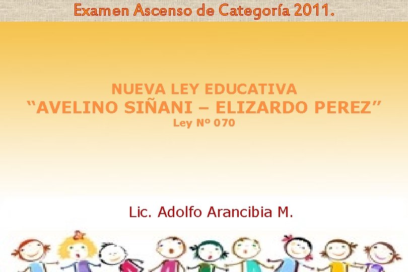 Examen Ascenso de Categoría 2011. NUEVA LEY EDUCATIVA “AVELINO SIÑANI – ELIZARDO PEREZ” Ley Examen Ascenso de Categoría 2011. NUEVA LEY EDUCATIVA “AVELINO SIÑANI – ELIZARDO PEREZ” Ley