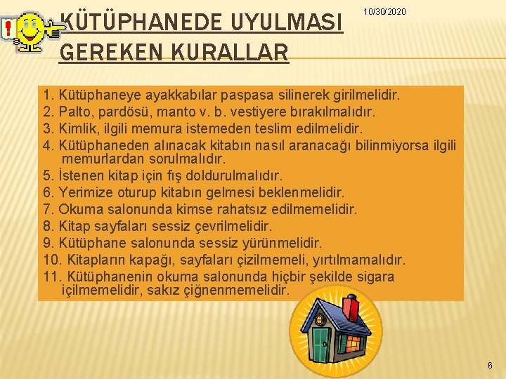 KÜTÜPHANEDE UYULMASI GEREKEN KURALLAR 10/30/2020 1. Kütüphaneye ayakkabılar paspasa silinerek girilmelidir. 2. Palto, pardösü, KÜTÜPHANEDE UYULMASI GEREKEN KURALLAR 10/30/2020 1. Kütüphaneye ayakkabılar paspasa silinerek girilmelidir. 2. Palto, pardösü,
