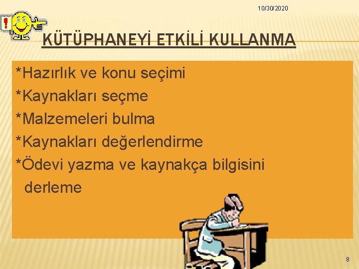 10/30/2020 KÜTÜPHANEYİ ETKİLİ KULLANMA *Hazırlık ve konu seçimi *Kaynakları seçme *Malzemeleri bulma *Kaynakları değerlendirme 10/30/2020 KÜTÜPHANEYİ ETKİLİ KULLANMA *Hazırlık ve konu seçimi *Kaynakları seçme *Malzemeleri bulma *Kaynakları değerlendirme
