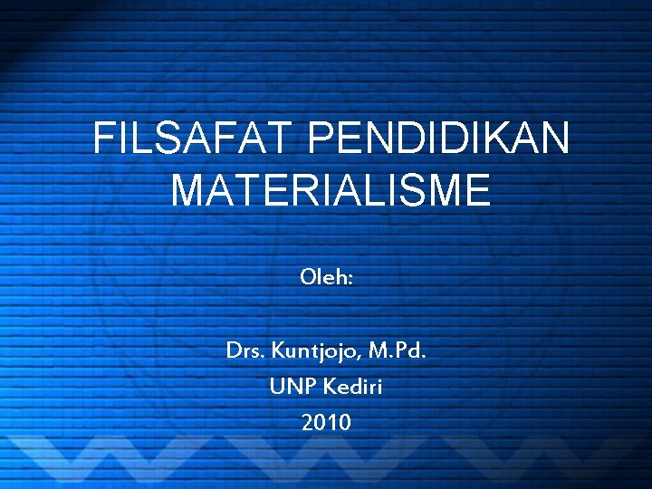 FILSAFAT PENDIDIKAN MATERIALISME Oleh: Drs. Kuntjojo, M. Pd. UNP Kediri 2010 