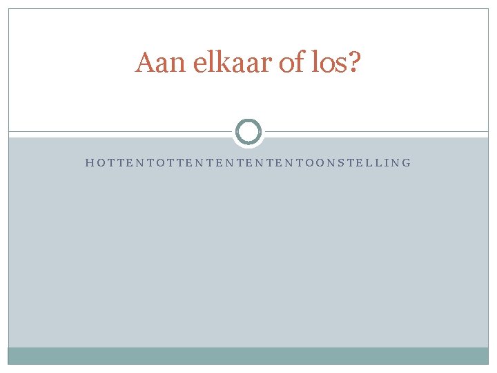 Aan elkaar of los? HOTTENTENTENTENTOONSTELLING 