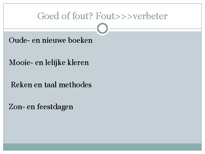 Goed of fout? Fout>>>verbeter Oude- en nieuwe boeken Mooie- en lelijke kleren Reken en