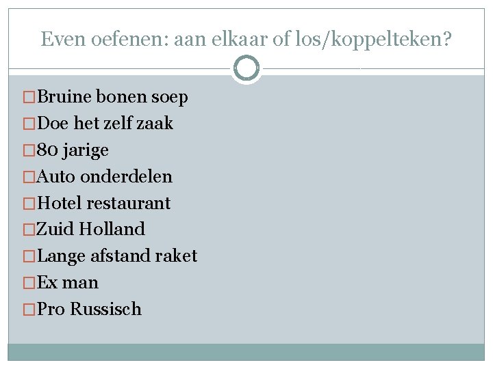 Even oefenen: aan elkaar of los/koppelteken? �Bruine bonen soep �Doe het zelf zaak �