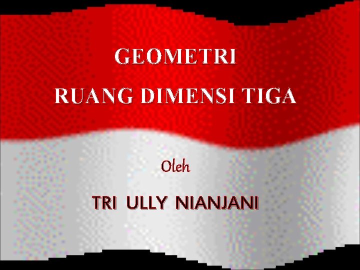GEOMETRI RUANG DIMENSI TIGA Oleh TRI ULLY NIANJANI 