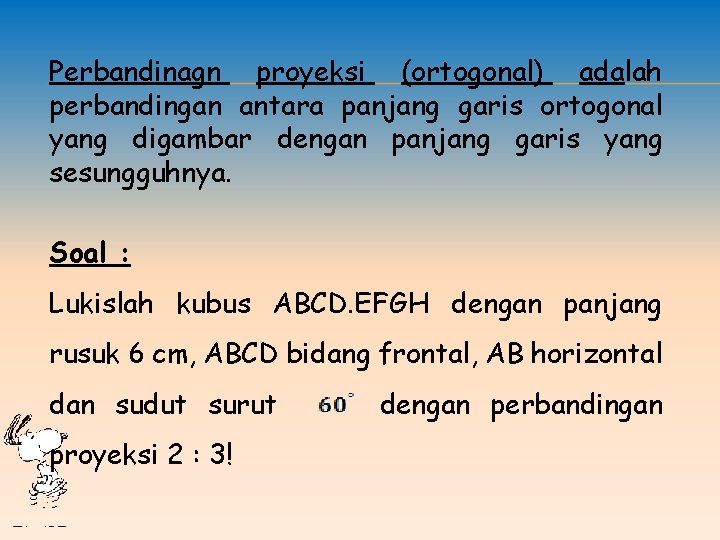 Perbandinagn proyeksi (ortogonal) adalah perbandingan antara panjang garis ortogonal yang digambar dengan panjang garis