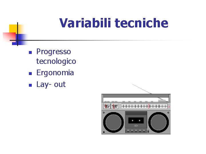 Variabili tecniche n n n Progresso tecnologico Ergonomia Lay- out 