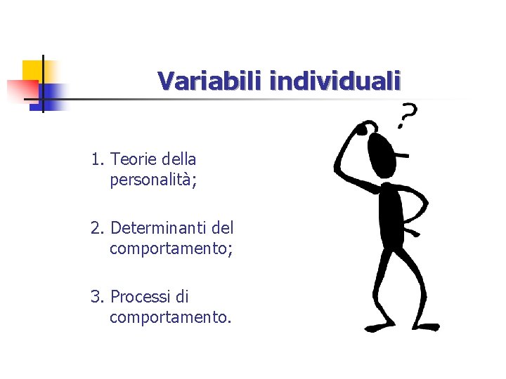 Variabili individuali 1. Teorie della personalità; 2. Determinanti del comportamento; 3. Processi di comportamento.