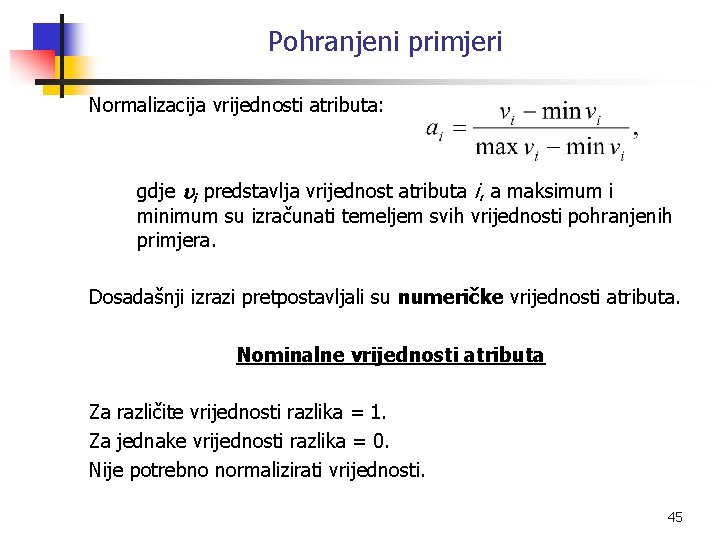 Pohranjeni primjeri Normalizacija vrijednosti atributa: gdje i predstavlja vrijednost atributa i, a maksimum i