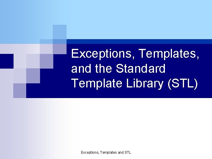Exceptions, Templates, and the Standard Template Library (STL) Exceptions, Templates and STL 