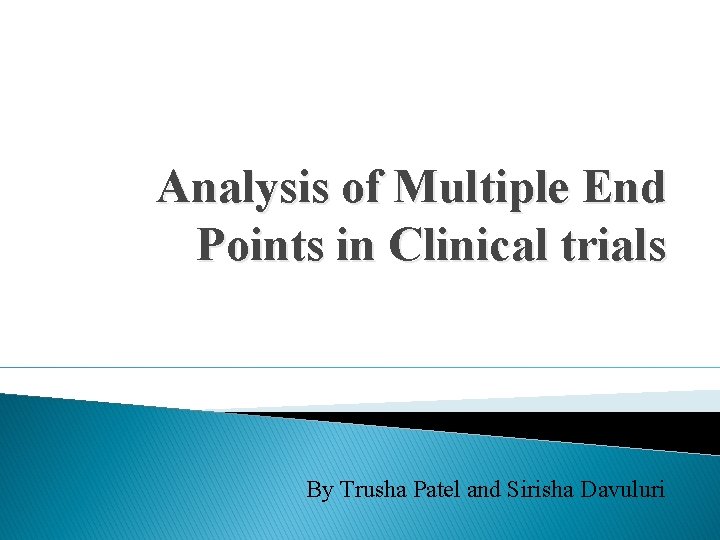 Analysis of Multiple End Points in Clinical trials By Trusha Patel and Sirisha Davuluri