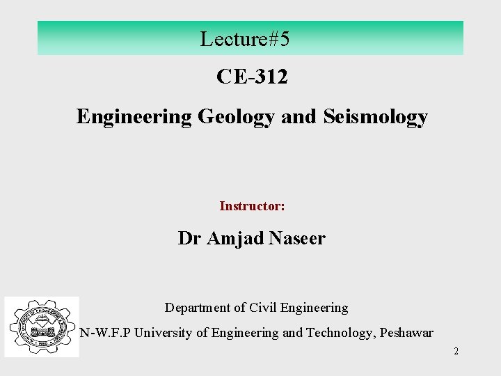 Lecture#5 CE-312 Engineering Geology and Seismology Instructor: Dr Amjad Naseer Department of Civil Engineering