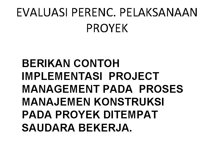 EVALUASI PERENC. PELAKSANAAN PROYEK BERIKAN CONTOH IMPLEMENTASI PROJECT MANAGEMENT PADA PROSES MANAJEMEN KONSTRUKSI PADA