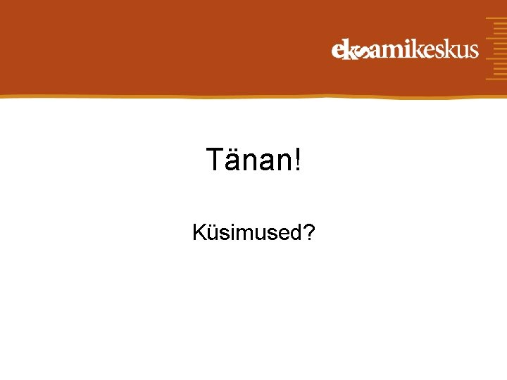 Tänan! Küsimused? 