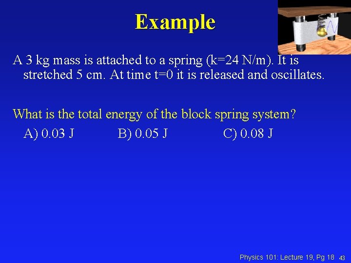 Example A 3 kg mass is attached to a spring (k=24 N/m). It is Example A 3 kg mass is attached to a spring (k=24 N/m). It is