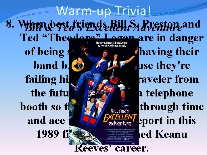 Warm-up Trivia! 8. When friends Bill S. Preston and Bill &best Ted’s Excellent Adventure