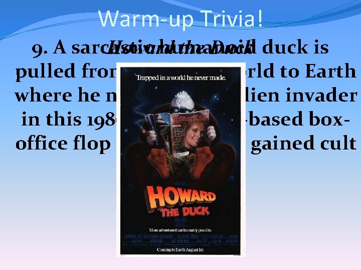 Warm-up Trivia! 9. A sarcastic humanoid Howard the Duck duck is pulled from his