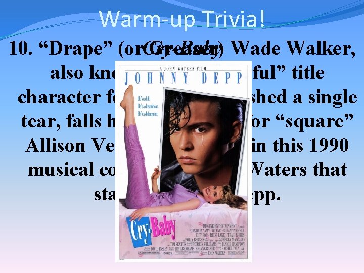 Warm-up Trivia! 10. “Drape” (or. Cry-Baby Greaser) Wade Walker, also known as the “tearful”