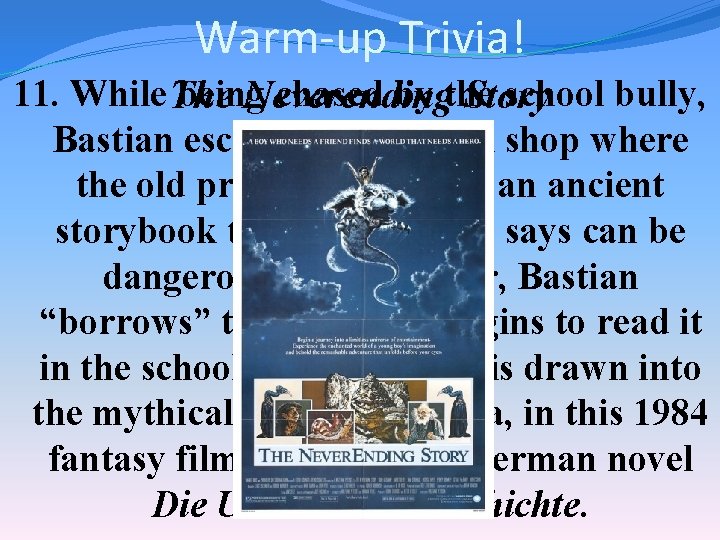 Warm-up Trivia! 11. While The being chased by the school bully, Neverending Story Bastian