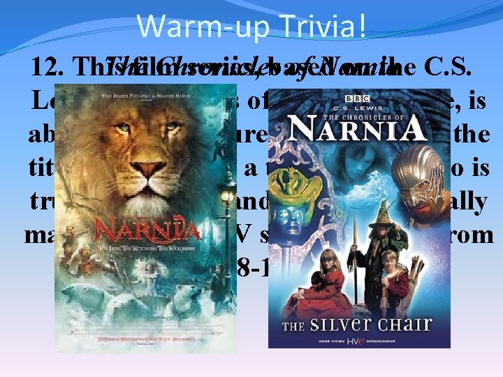 Warm-up Trivia! The Chronicles of Narnia 12. This film series, based on the C.