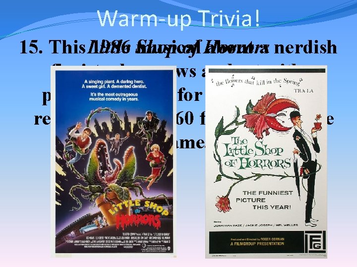 Warm-up Trivia! of Horrors 15. This Little 1986 Shop musical about a nerdish florist