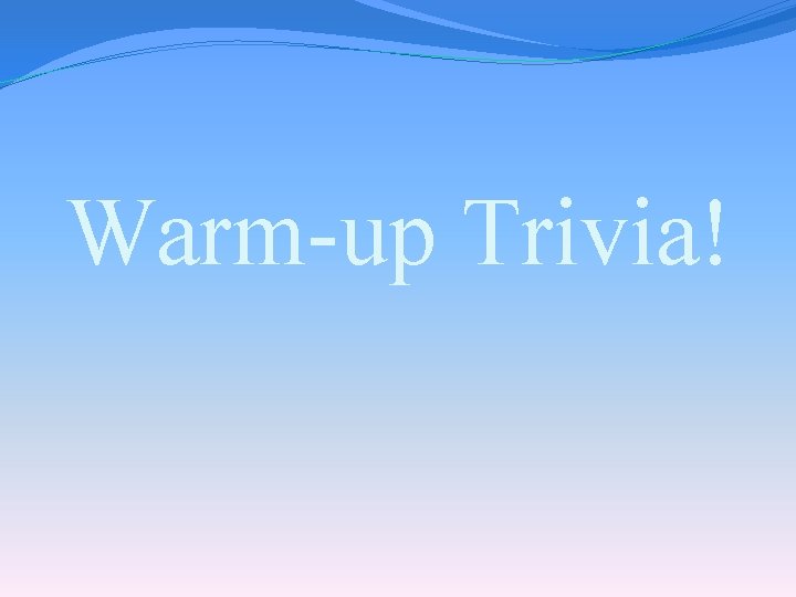 Warm-up Trivia! 