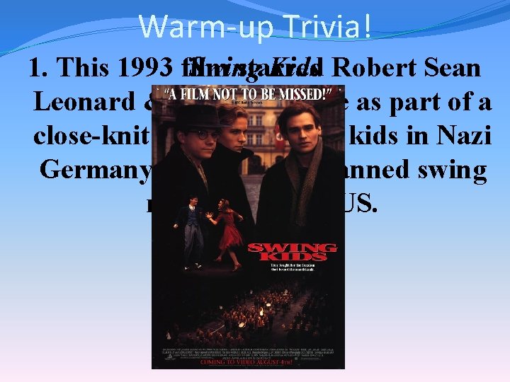 Warm-up Trivia! Swing Kids Robert Sean 1. This 1993 film starred Leonard & Christian
