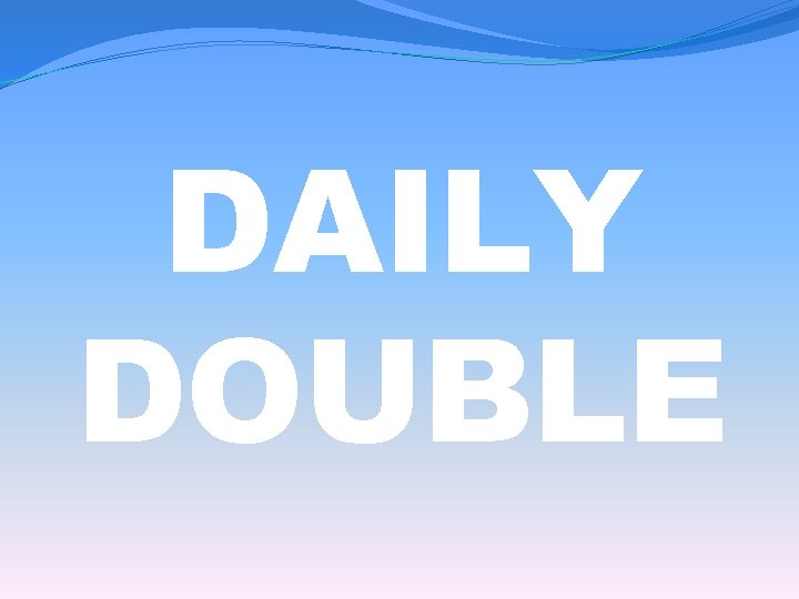 DAILY DOUBLE 