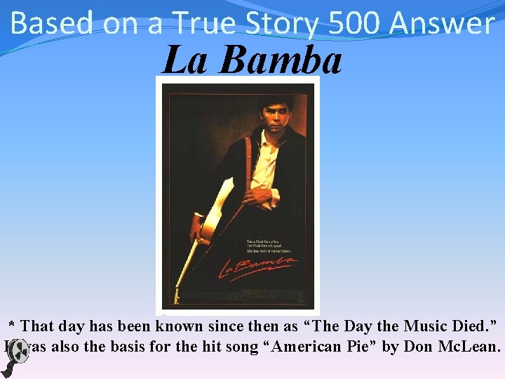 Based on a True Story 500 Answer La Bamba * That day has been