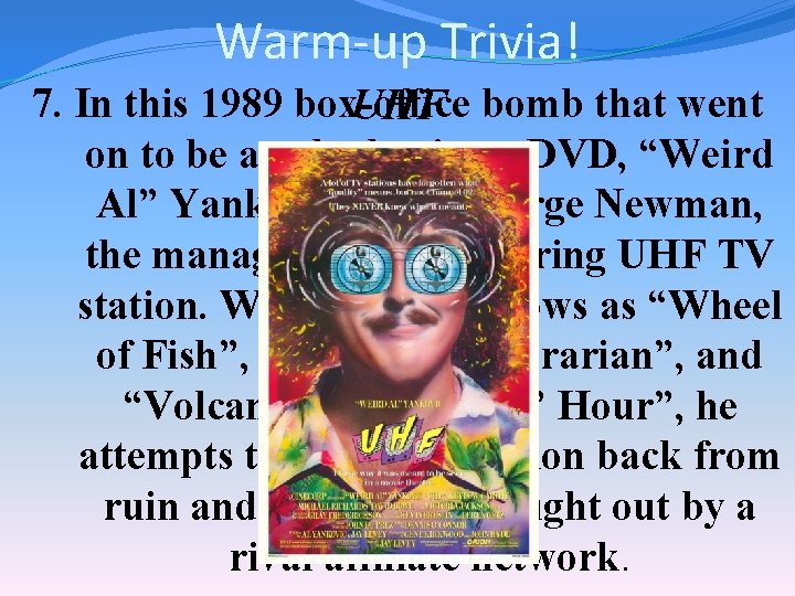 Warm-up Trivia! 7. In this 1989 box-office UHF bomb that went on to be