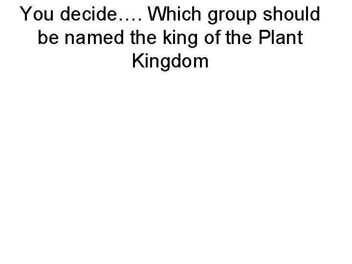 You decide…. Which group should be named the king of the Plant Kingdom 