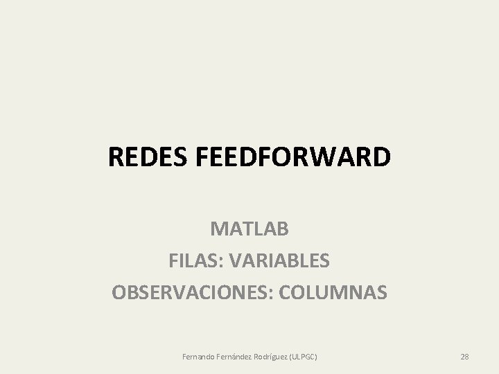 REDES FEEDFORWARD MATLAB FILAS: VARIABLES OBSERVACIONES: COLUMNAS Fernando Fernández Rodríguez (ULPGC) 28 