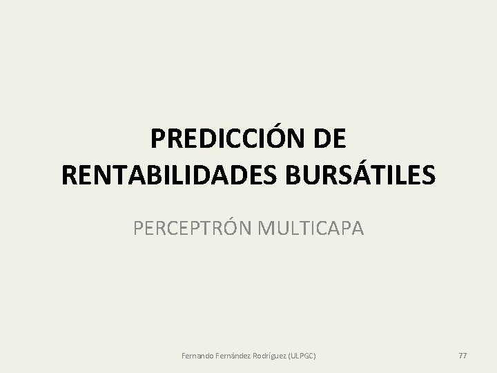 PREDICCIÓN DE RENTABILIDADES BURSÁTILES PERCEPTRÓN MULTICAPA Fernando Fernández Rodríguez (ULPGC) 77 