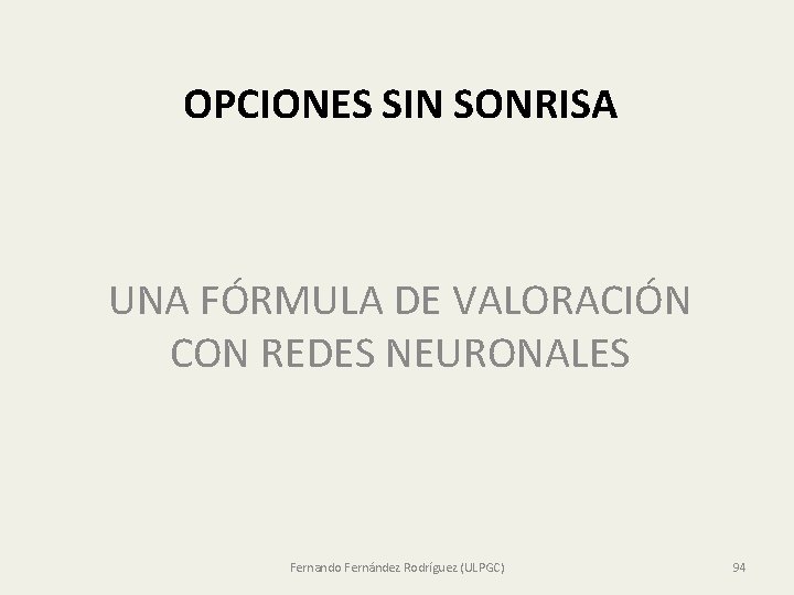 OPCIONES SIN SONRISA UNA FÓRMULA DE VALORACIÓN CON REDES NEURONALES Fernando Fernández Rodríguez (ULPGC) OPCIONES SIN SONRISA UNA FÓRMULA DE VALORACIÓN CON REDES NEURONALES Fernando Fernández Rodríguez (ULPGC)