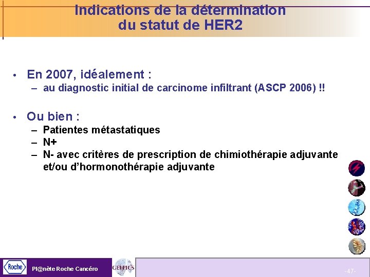 Indications de la détermination du statut de HER 2 En 2007, idéalement : –
