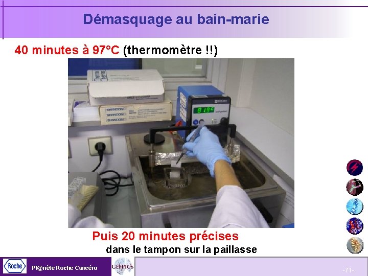 Démasquage au bain-marie 40 minutes à 97°C (thermomètre !!) Puis 20 minutes précises dans